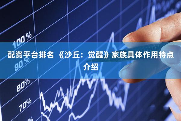 配资平台排名 《沙丘：觉醒》家族具体作用特点介绍