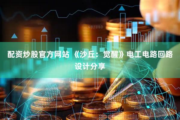 配资炒股官方网站 《沙丘：觉醒》电工电路回路设计分享
