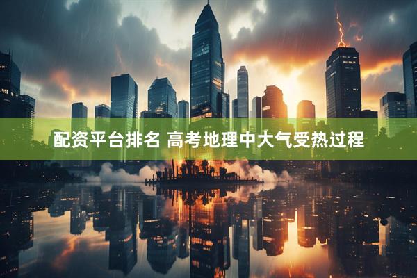 配资平台排名 高考地理中大气受热过程