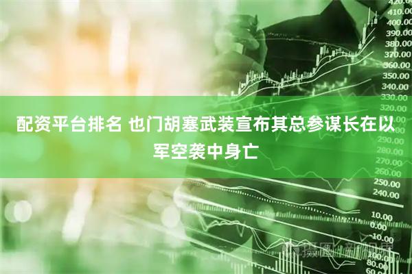 配资平台排名 也门胡塞武装宣布其总参谋长在以军空袭中身亡