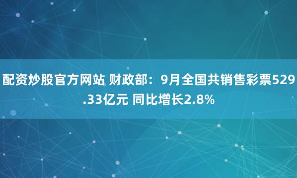 配资炒股官方网站 财政部：9月全国共销售彩票529.33亿元 同比增长2.8%