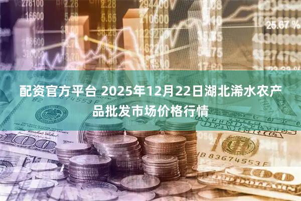 配资官方平台 2025年12月22日湖北浠水农产品批发市场价格行情