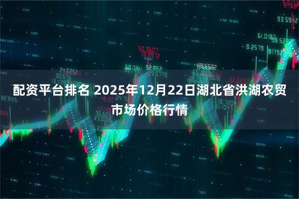 配资平台排名 2025年12月22日湖北省洪湖农贸市场价格行情