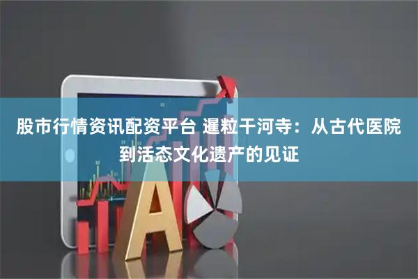 股市行情资讯配资平台 暹粒干河寺：从古代医院到活态文化遗产的见证