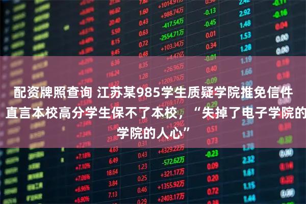 配资牌照查询 江苏某985学生质疑学院推免信件曝光，直言本校高分学生保不了本校，“失掉了电子学院的人心”